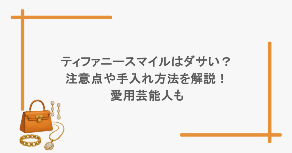 ティファニースマイルはダサい？注意点や手入れ方法を解説！愛用芸能人も