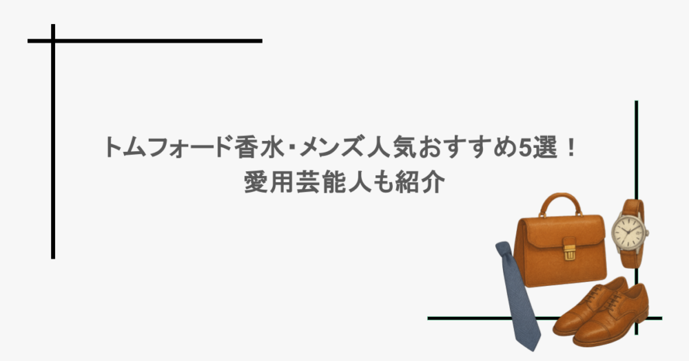 トムフォード香水・メンズ人気おすすめ5選！愛用芸能人も紹介