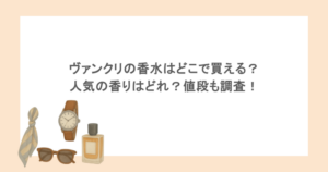 ヴァンクリの香水はどこで買える？人気の香りはどれ？値段も調査！