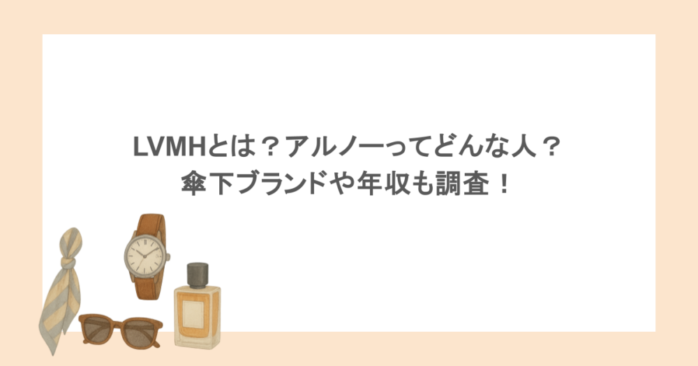 LVMHとは？アルノーってどんな人？傘下ブランドや年収も調査！