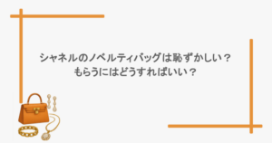 シャネルのノベルティバッグは恥ずかしい？もらうにはどうすればいい？