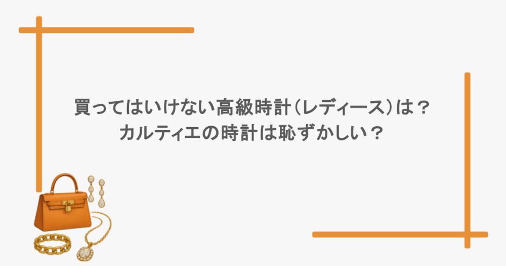 買ってはいけない高級時計（レディース）は？カルティエの時計は恥ずかしい？