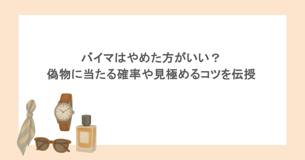バイマはやめた方がいい？偽物に当たる確率や見極めるコツを伝授